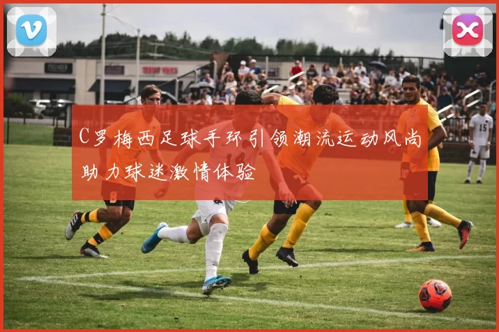 C罗梅西足球手环引领潮流运动风尚助力球迷激情体验