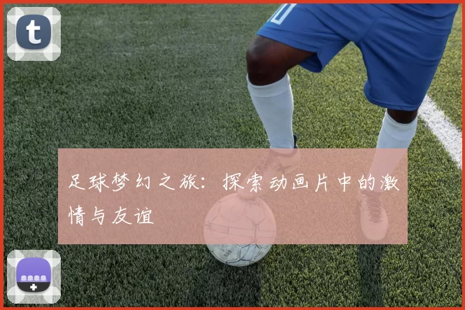 足球梦幻之旅：探索动画片中的激情与友谊