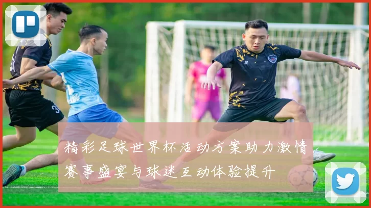 精彩足球世界杯活动方案助力激情赛事盛宴与球迷互动体验提升