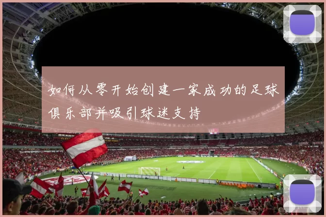 如何从零开始创建一家成功的足球俱乐部并吸引球迷支持