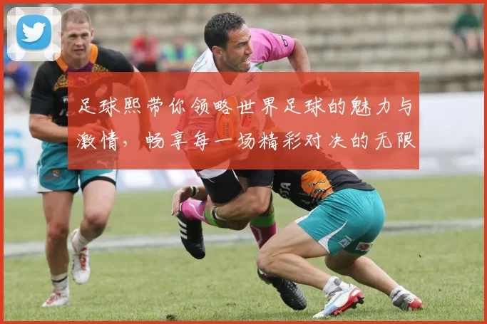 足球熙带你领略世界足球的魅力与激情，畅享每一场精彩对决的无限乐趣