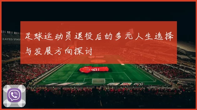 足球运动员退役后的多元人生选择与发展方向探讨