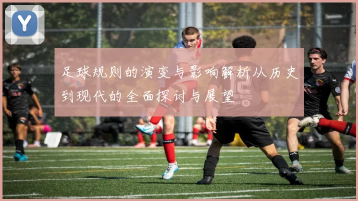 足球规则的演变与影响解析从历史到现代的全面探讨与展望