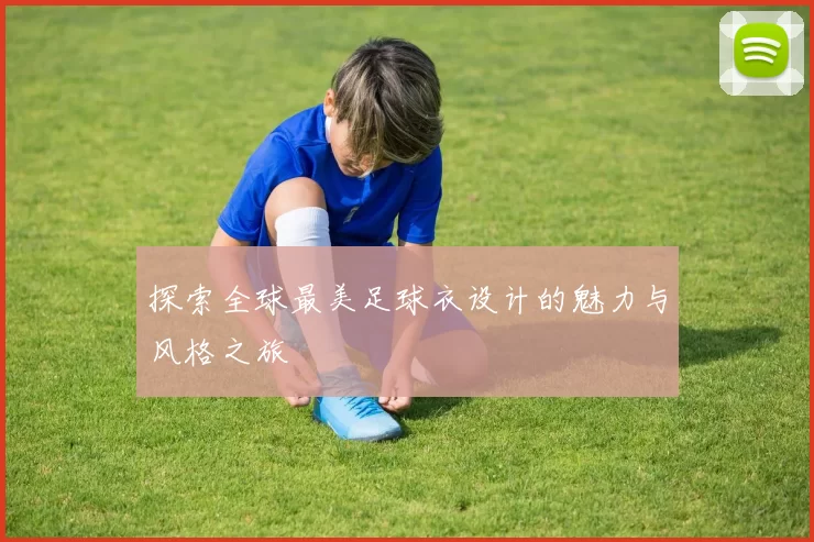 探索全球最美足球衣设计的魅力与风格之旅